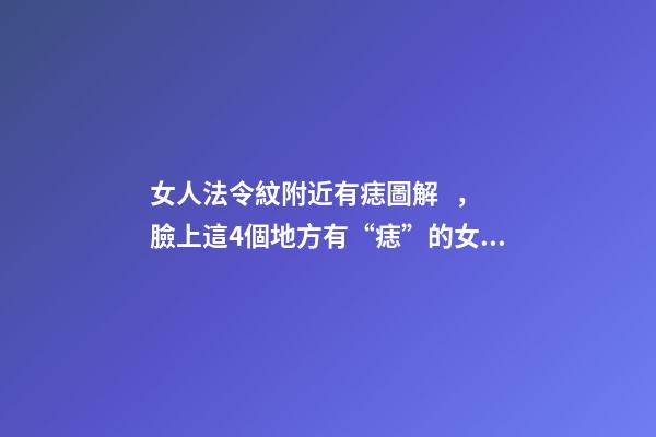 女人法令紋附近有痣圖解，臉上這4個地方有“痣”的女生-第1張-觀點-玄機派